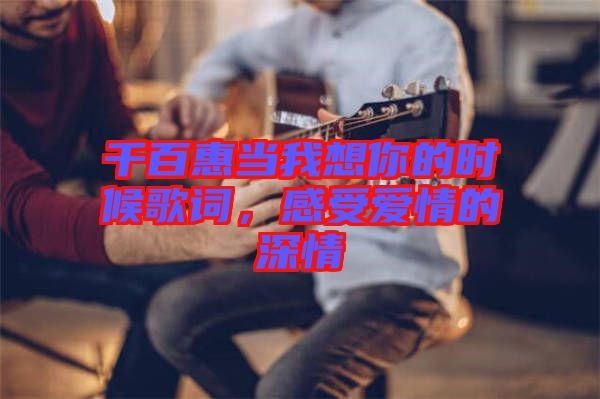 千百惠當(dāng)我想你的時(shí)候歌詞，感受愛情的深情