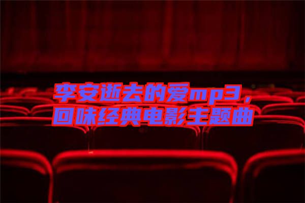李安逝去的愛(ài)mp3，回味經(jīng)典電影主題曲