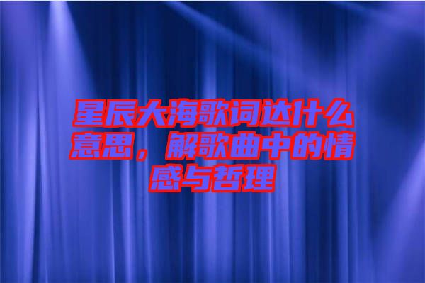 星辰大海歌詞達(dá)什么意思，解歌曲中的情感與哲理