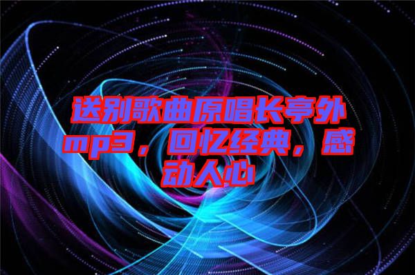 送別歌曲原唱長亭外mp3，回憶經(jīng)典，感動人心