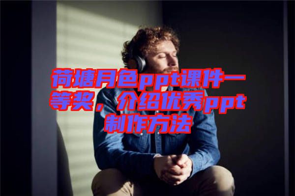 荷塘月色ppt課件一等獎，介紹優(yōu)秀ppt制作方法