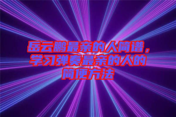 岳云鵬最親的人簡譜，學(xué)習(xí)彈奏最親的人的簡便方法