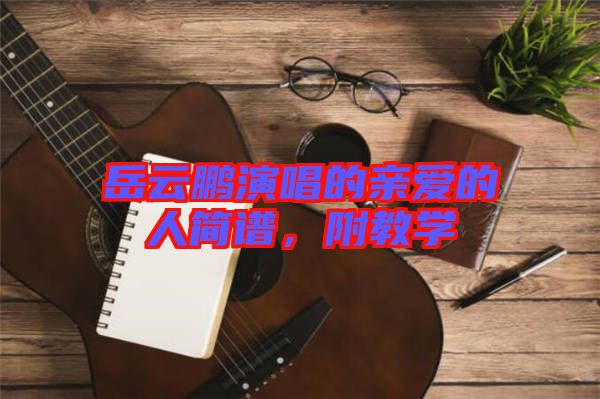 岳云鵬演唱的親愛(ài)的人簡(jiǎn)譜，附教學(xué)