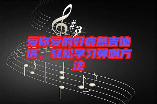 愛你愛的好疲憊吉他譜，輕松學習彈唱方法