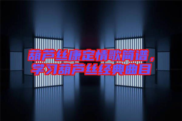 葫蘆絲康定情歌簡譜，學習葫蘆絲經(jīng)典曲目