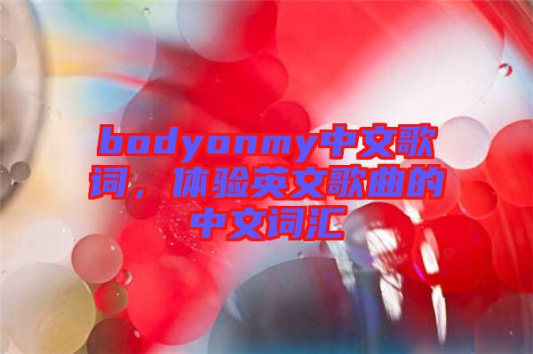 bodyonmy中文歌詞，體驗英文歌曲的中文詞匯