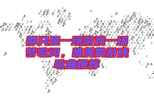 那只是一場游戲一場夢(mèng)歌詞，唯美的游戲歌曲推薦