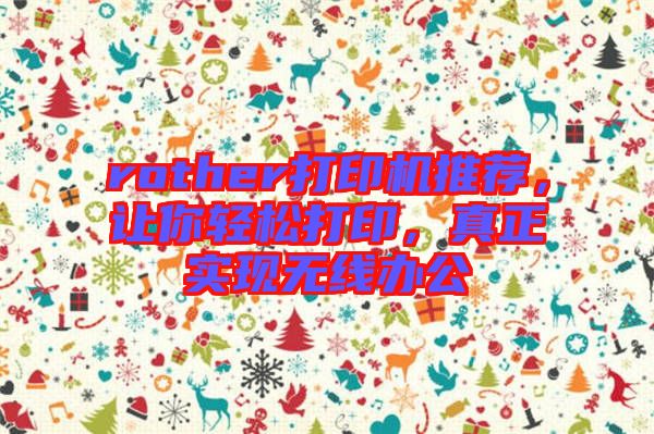 rother打印機推薦，讓你輕松打印，真正實現(xiàn)無線辦公