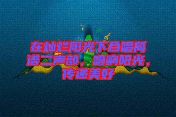 在燦爛陽(yáng)光下合唱簡(jiǎn)譜二聲部，唱響陽(yáng)光，傳遞美好