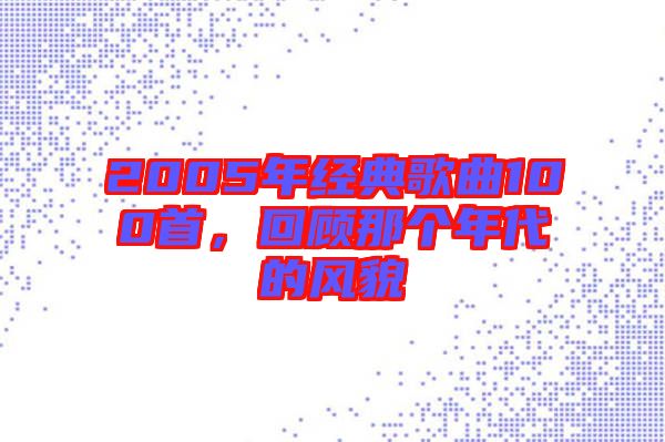 2005年經(jīng)典歌曲100首，回顧那個年代的風(fēng)貌