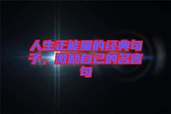 人生正能量的經(jīng)典句子，激勵自己的名言句
