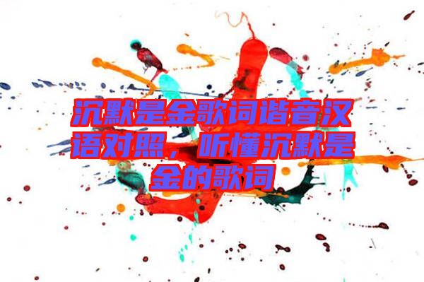 沉默是金歌詞諧音漢語對照，聽懂沉默是金的歌詞