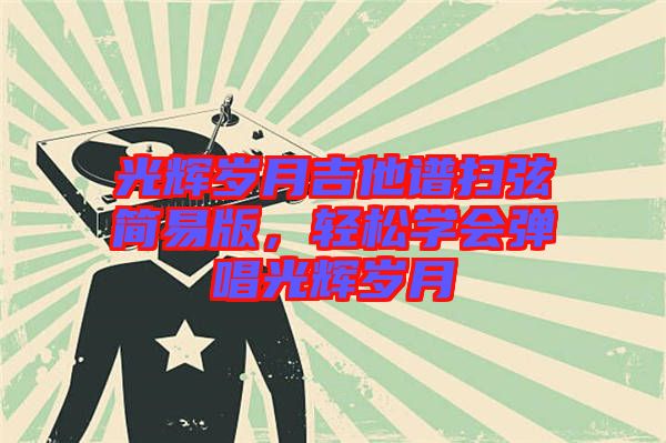 光輝歲月吉他譜掃弦簡易版，輕松學(xué)會彈唱光輝歲月