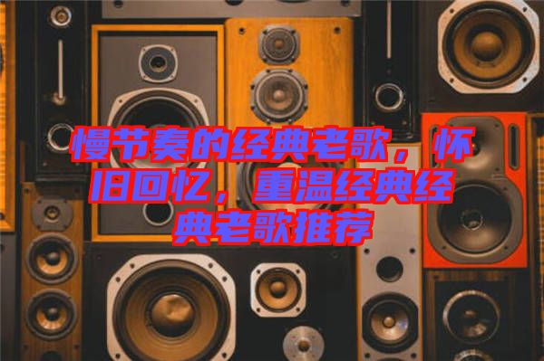 慢節(jié)奏的經(jīng)典老歌，懷舊回憶，重溫經(jīng)典經(jīng)典老歌推薦