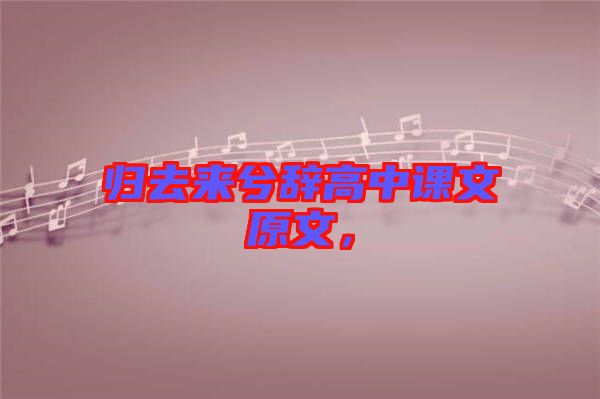 歸去來兮辭高中課文原文，