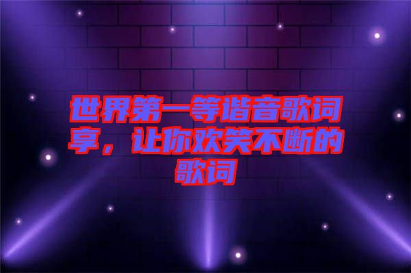 世界第一等諧音歌詞享，讓你歡笑不斷的歌詞