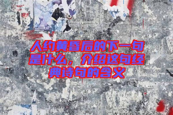 人約黃昏后的下一句是什么，介紹這句經(jīng)典詩句的含義
