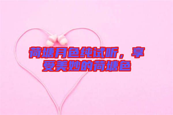 荷塘月色純?cè)嚶?，享受美妙的荷塘? width=