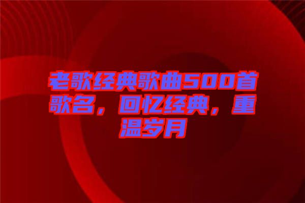 老歌經(jīng)典歌曲500首歌名，回憶經(jīng)典，重溫歲月
