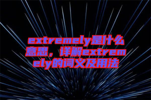 extremely是什么意思，詳解extremely的詞義及用法