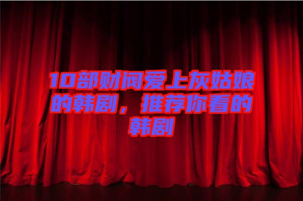 10部財(cái)閥愛(ài)上灰姑娘的韓劇，推薦你看的韓劇