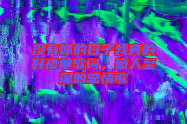 沒有你的日子我真的好孤單歌詞，感人至深的感情歌