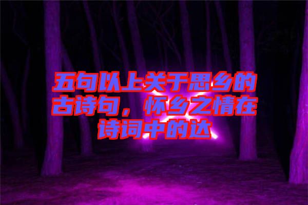 五句以上關于思鄉(xiāng)的古詩句，懷鄉(xiāng)之情在詩詞中的達