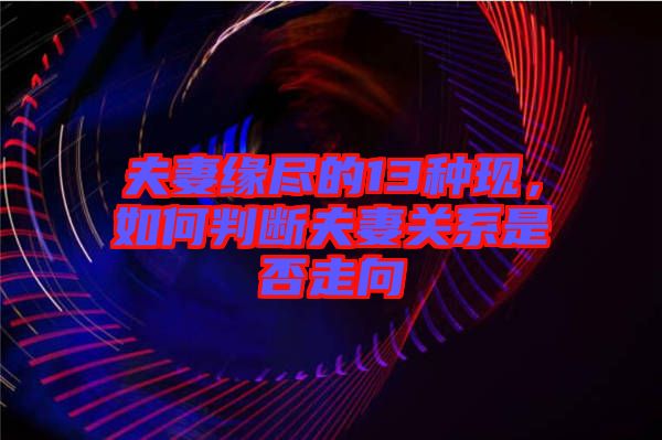 夫妻緣盡的13種現(xiàn)，如何判斷夫妻關(guān)系是否走向
