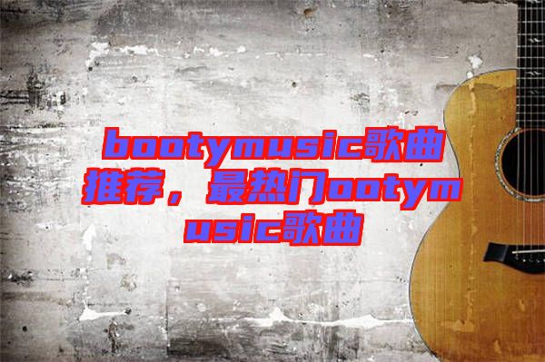bootymusic歌曲推薦，最熱門ootymusic歌曲