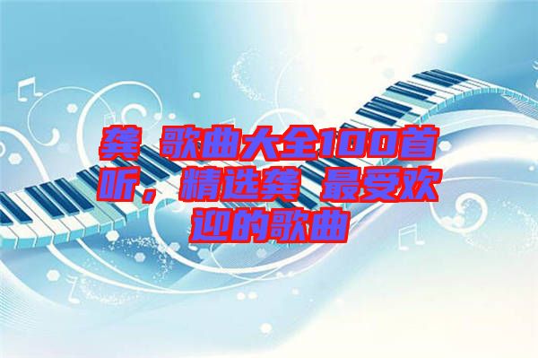 龔玥歌曲大全100首聽，精選龔玥最受歡迎的歌曲