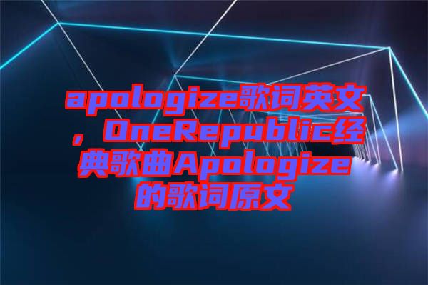 apologize歌詞英文，OneRepublic經(jīng)典歌曲Apologize的歌詞原文