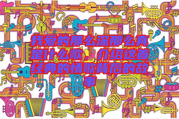 我愛的那么深那么真是什么歌，介紹這首經(jīng)典的情歌背后的故事