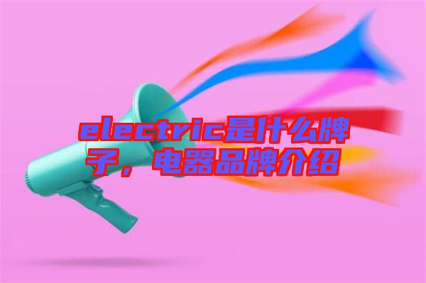 electric是什么牌子，電器品牌介紹