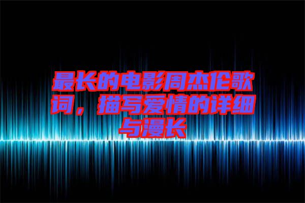 最長(zhǎng)的電影周杰倫歌詞，描寫(xiě)愛(ài)情的詳細(xì)與漫長(zhǎng)