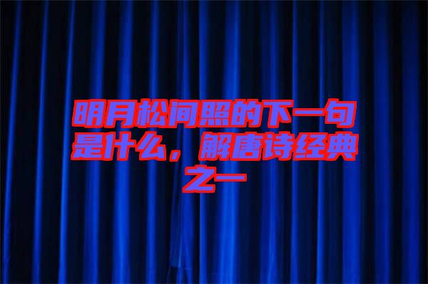 明月松間照的下一句是什么，解唐詩經(jīng)典之一