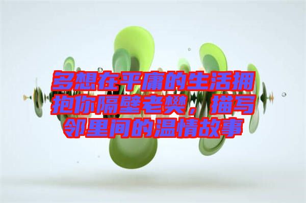 多想在平庸的生活擁抱你隔壁老樊，描寫鄰里間的溫情故事