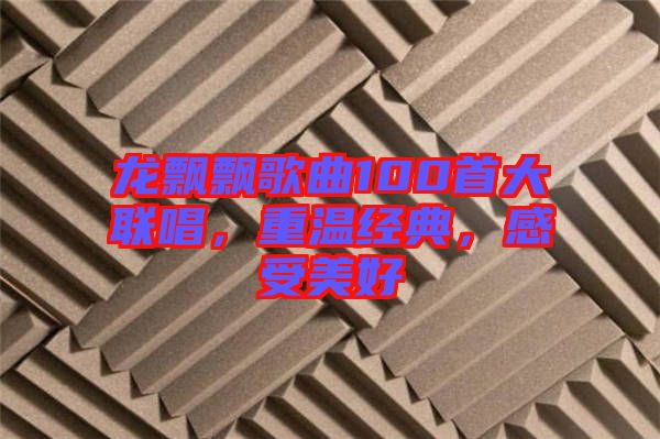 龍飄飄歌曲100首大聯(lián)唱，重溫經(jīng)典，感受美好