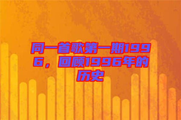 同一首歌第一期1996，回顧1996年的歷史