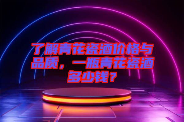 了解青花瓷酒價格與品質，一瓶青花瓷酒多少錢？