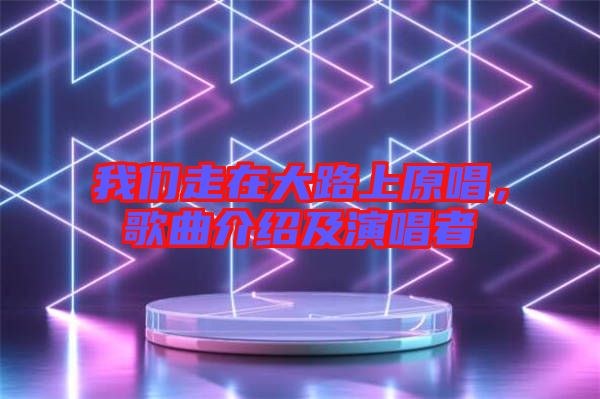 我們走在大路上原唱，歌曲介紹及演唱者