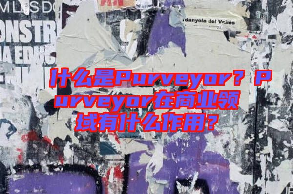 什么是Purveyor？Purveyor在商業(yè)領(lǐng)域有什么作用？