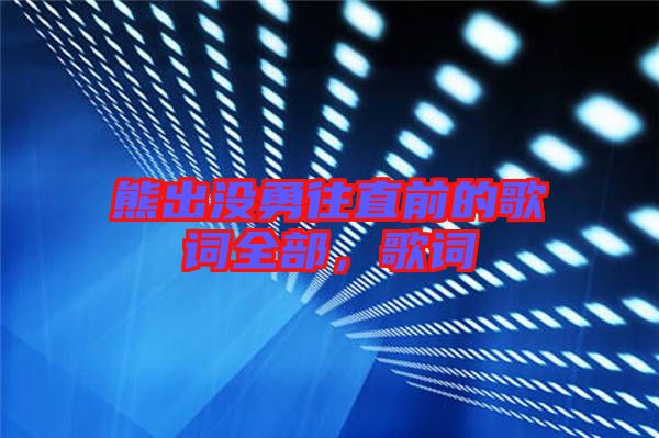 熊出沒(méi)勇往直前的歌詞全部，歌詞