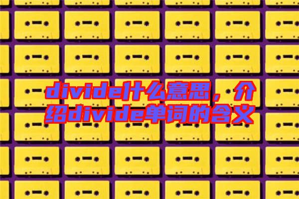 divide什么意思，介紹divide單詞的含義