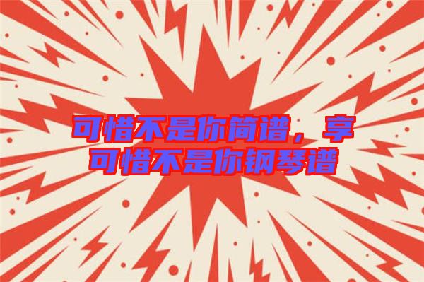 可惜不是你簡(jiǎn)譜，享可惜不是你鋼琴譜
