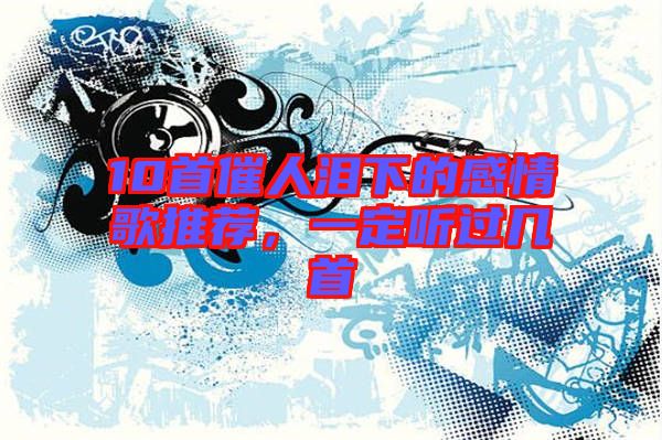 10首催人淚下的感情歌推薦，一定聽過幾首