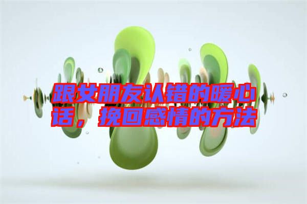 跟女朋友認錯的暖心話，挽回感情的方法