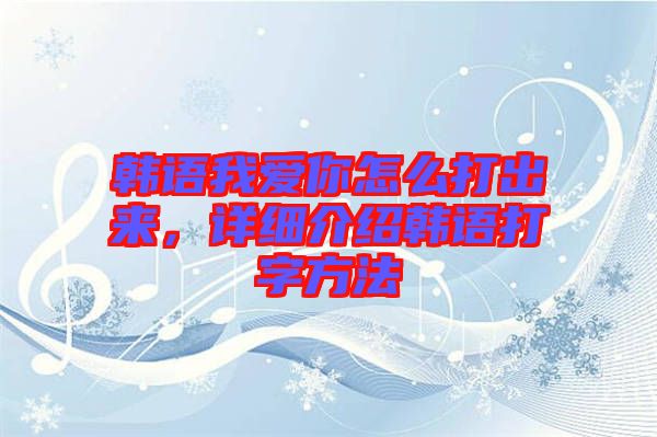 韓語我愛你怎么打出來，詳細(xì)介紹韓語打字方法