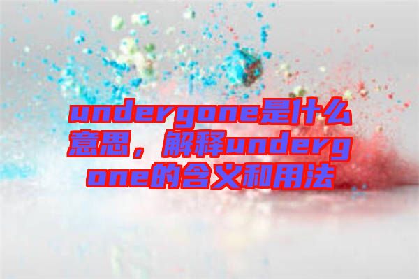 undergone是什么意思，解釋undergone的含義和用法