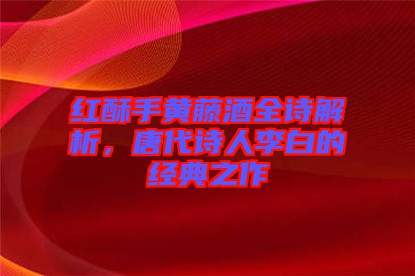 紅酥手黃藤酒全詩解析，唐代詩人李白的經(jīng)典之作