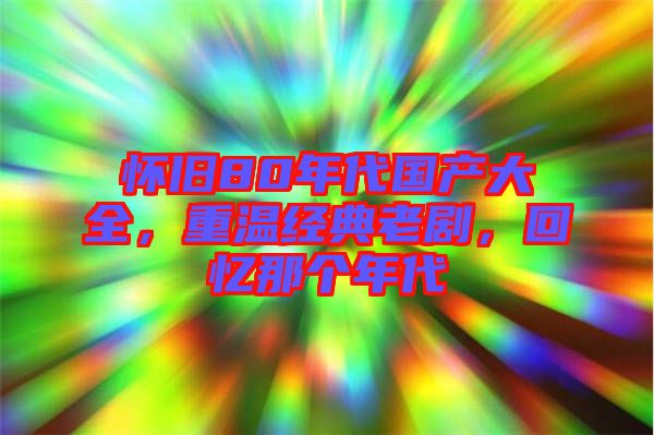 懷舊80年代國產(chǎn)大全，重溫經(jīng)典老劇，回憶那個年代